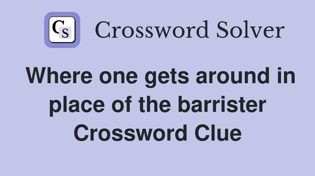 Where one gets around in place of the barrister Crossword Clue