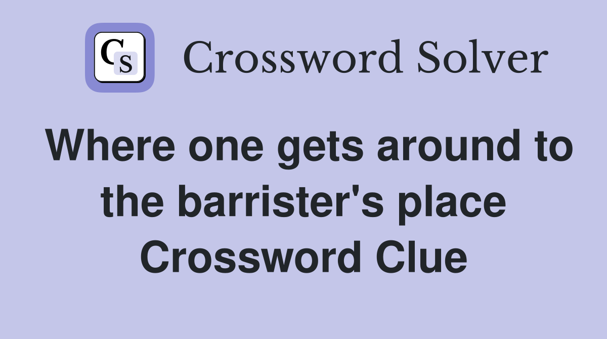 Where one gets around to the barrister's place Crossword Clue