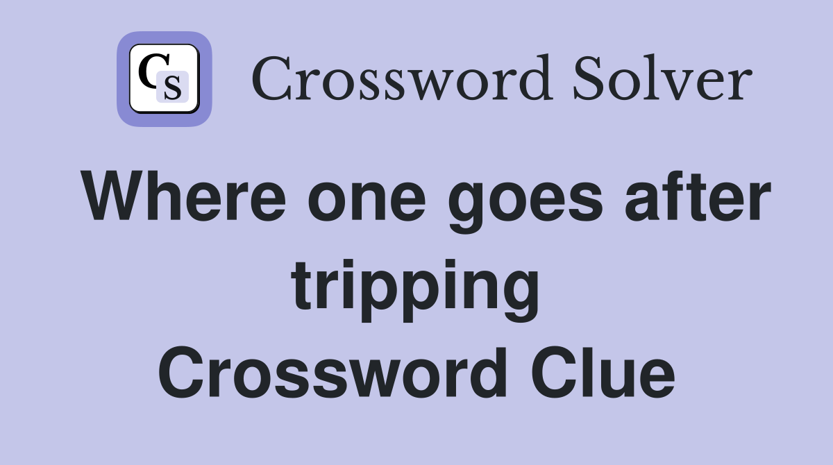 Where one goes after tripping Crossword Clue