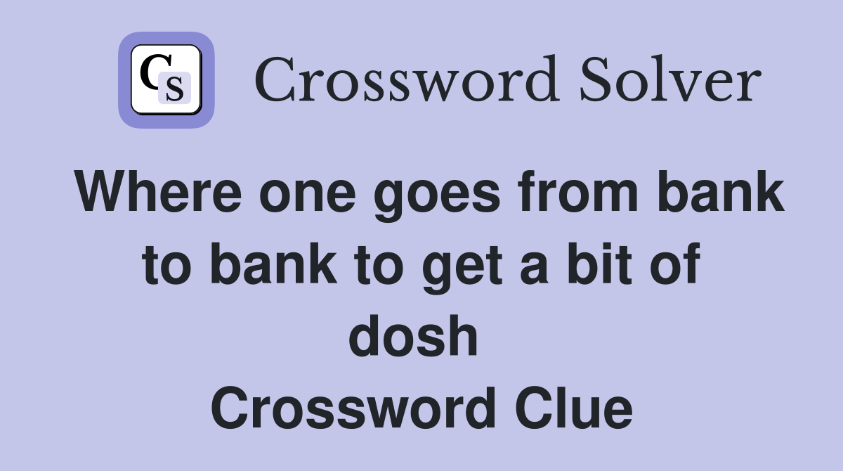 Where one goes from bank to bank to get a bit of dosh  Crossword Clue
