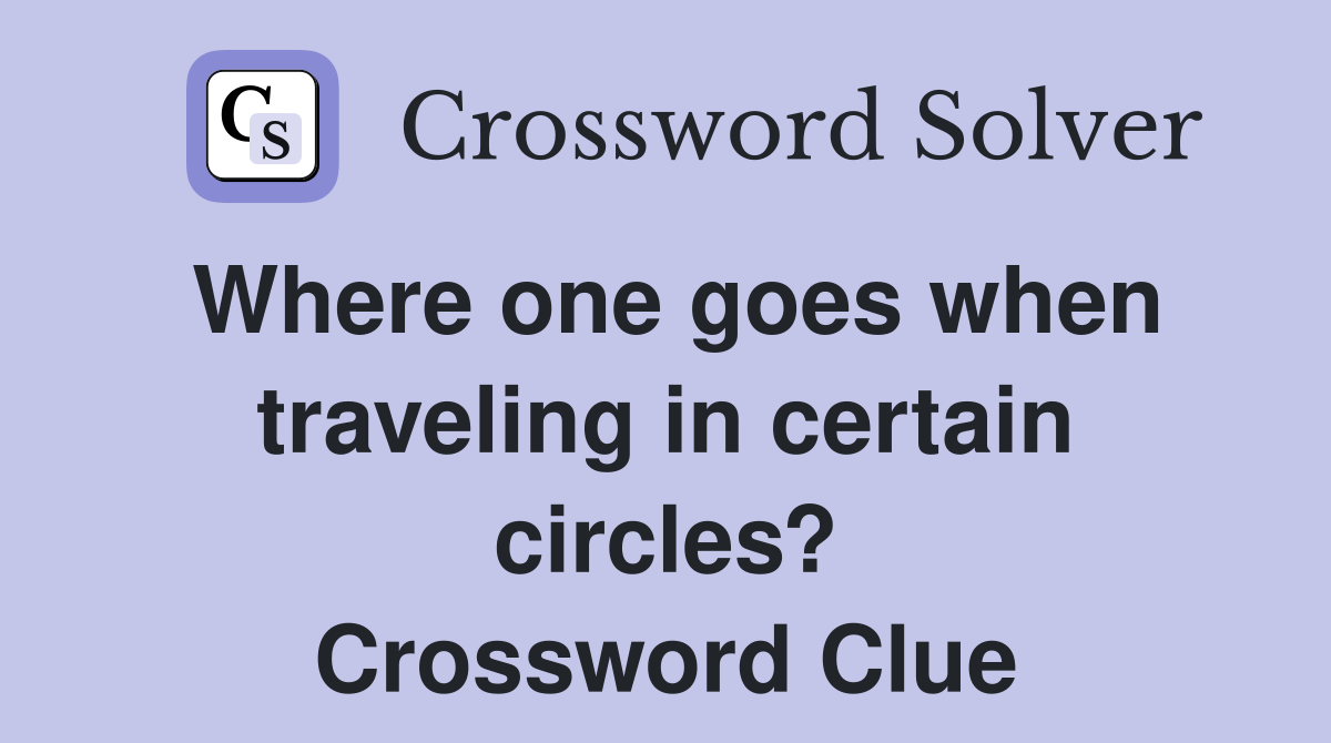 Where one goes when traveling in certain circles? Crossword Clue