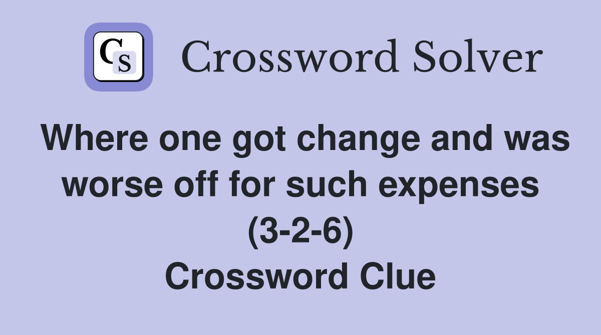 Where one got change and was worse off for such expenses (3-2-6) Crossword Clue