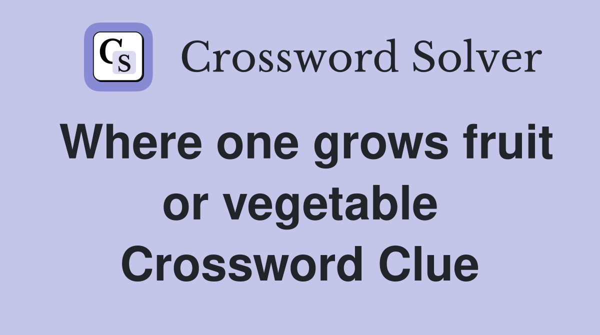 Where one grows fruit or vegetable Crossword Clue
