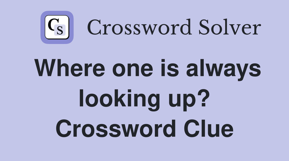 Where one is always looking up? Crossword Clue