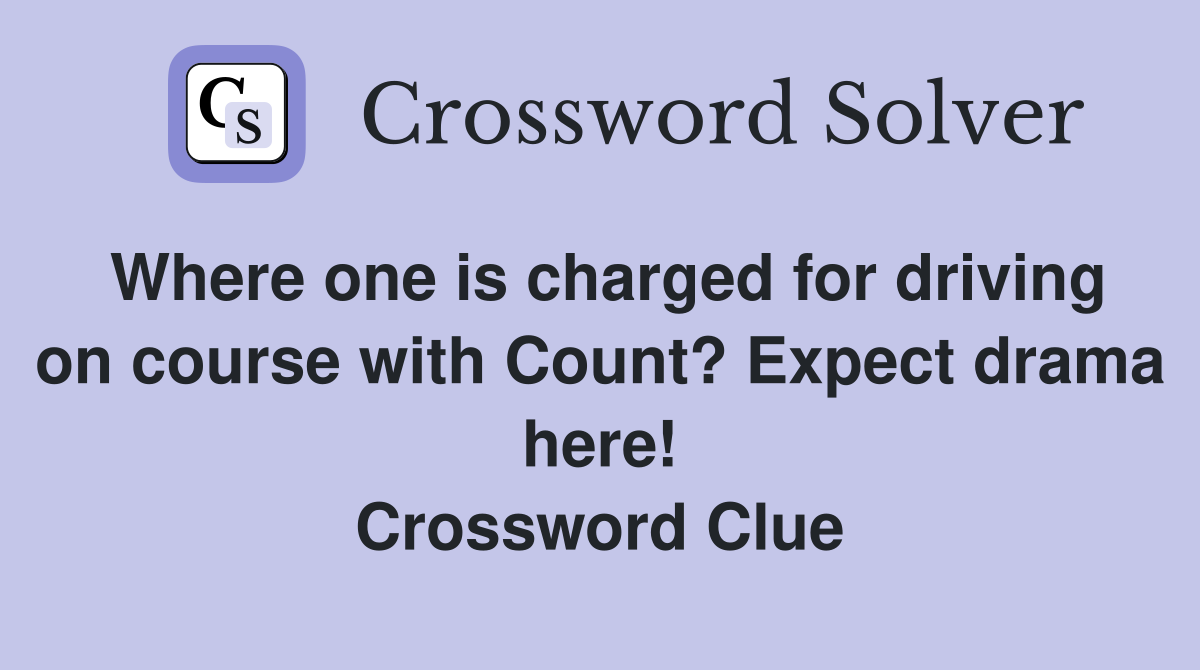 Where one is charged for driving on course with Count? Expect drama here! Crossword Clue
