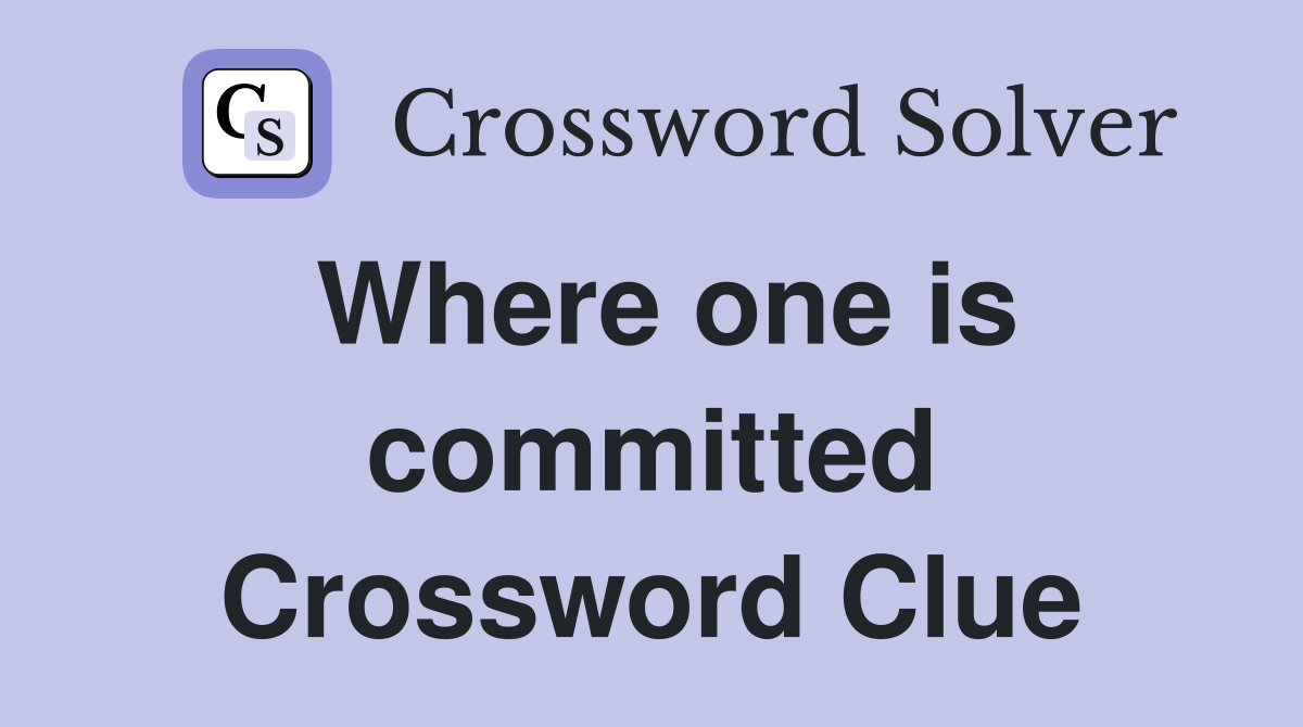 Where one is committed Crossword Clue