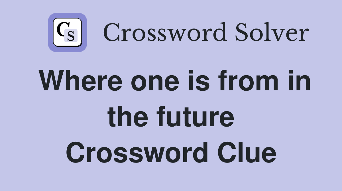 Where one is from in the future Crossword Clue