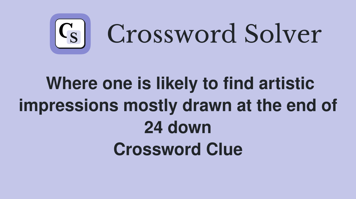 Where one is likely to find artistic impressions mostly drawn at the end of 24 down Crossword Clue
