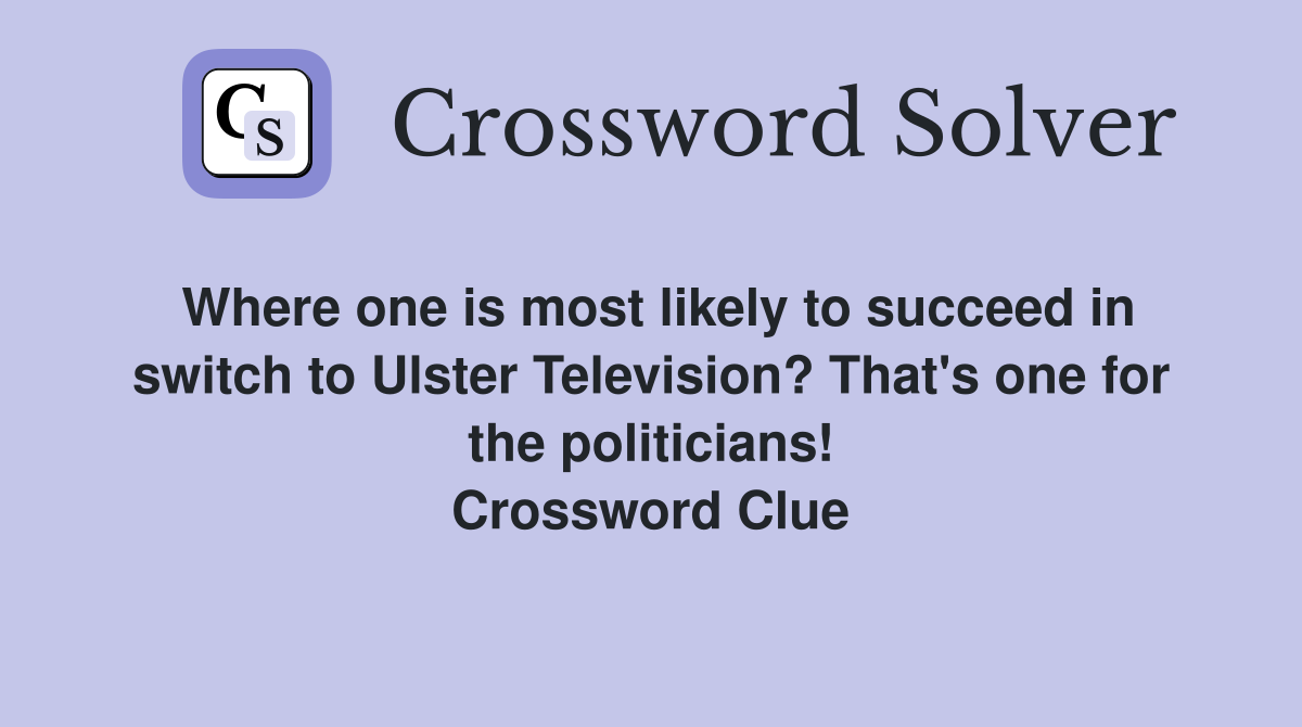 Where one is most likely to succeed in switch to Ulster Television? That's one for the politicians! Crossword Clue