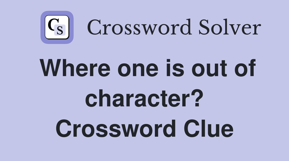 Where one is out of character? Crossword Clue