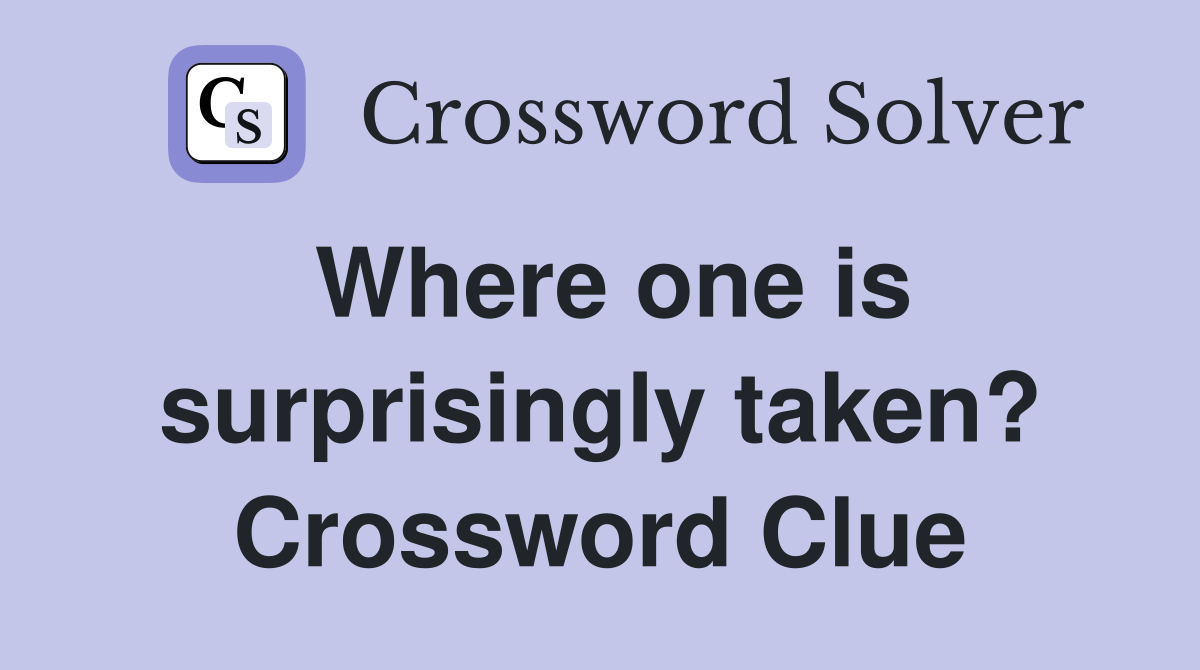 Where one is surprisingly taken? Crossword Clue