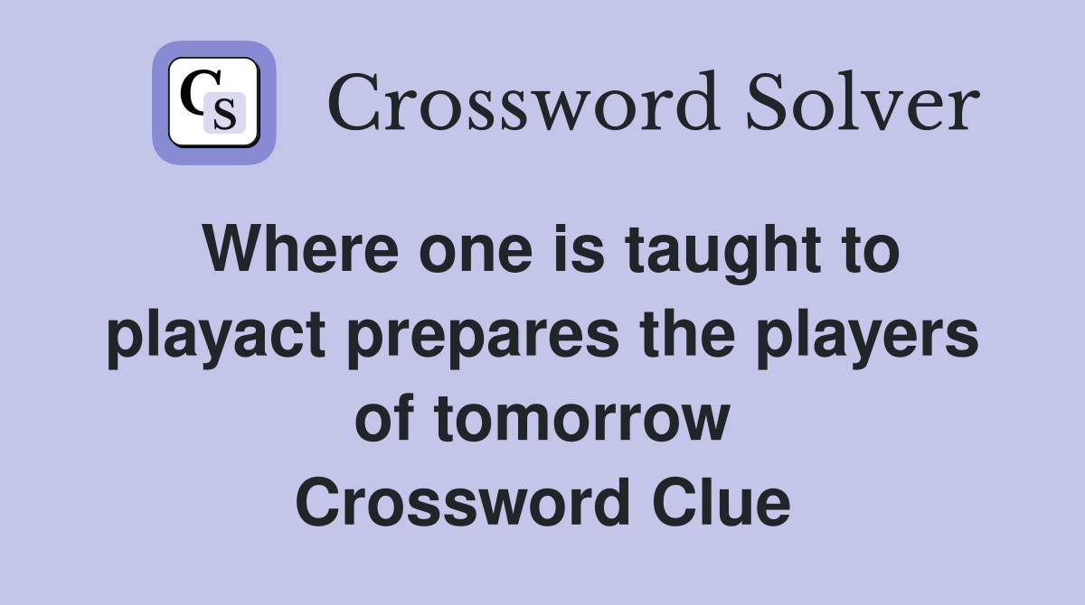 Where one is taught to playact prepares the players of tomorrow Crossword Clue