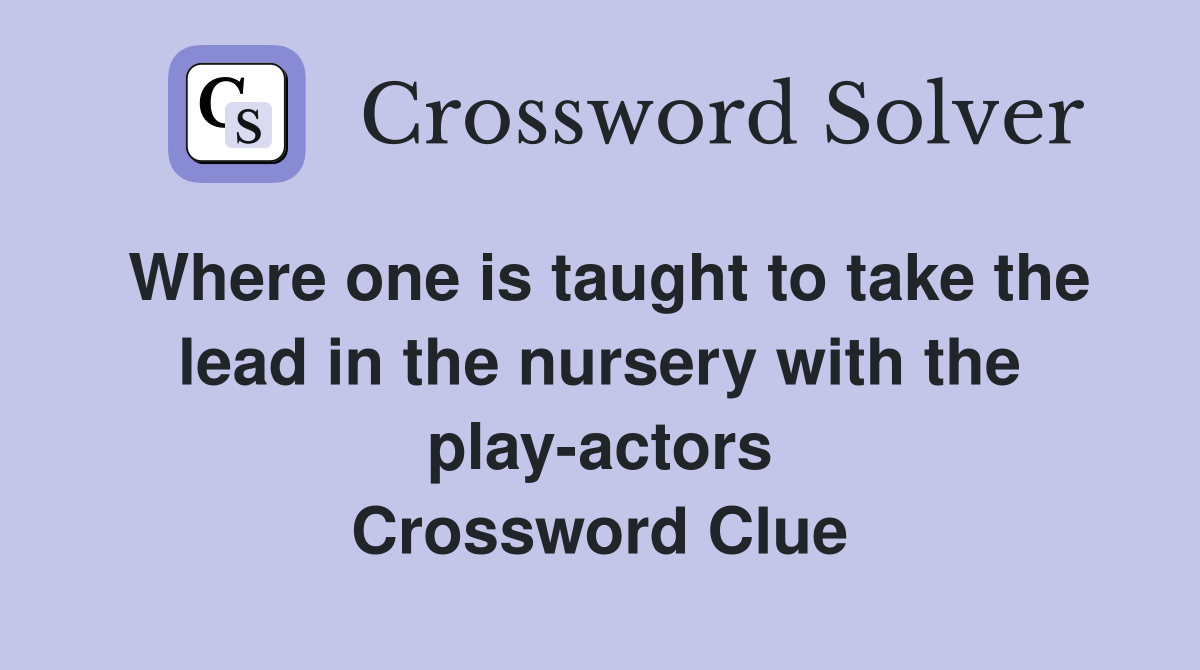 Where one is taught to take the lead in the nursery with the play-actors Crossword Clue