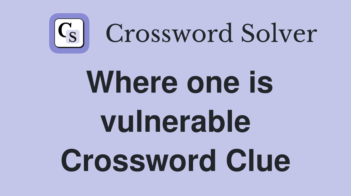 Where one is vulnerable Crossword Clue