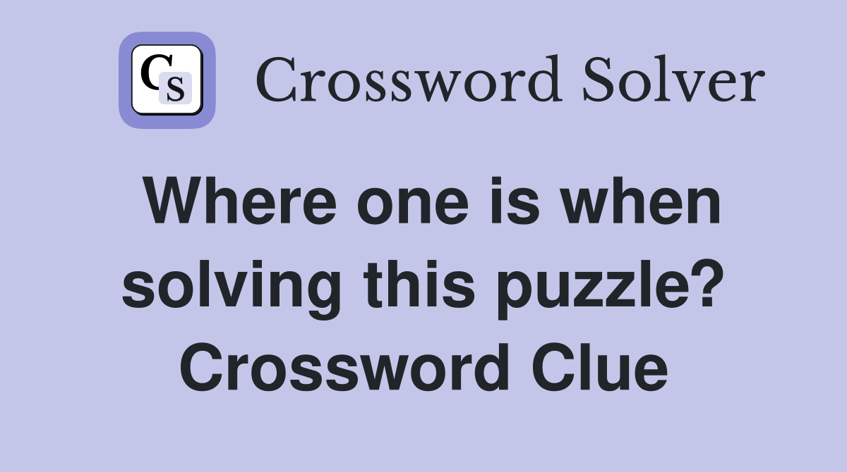 Where one is when solving this puzzle? Crossword Clue