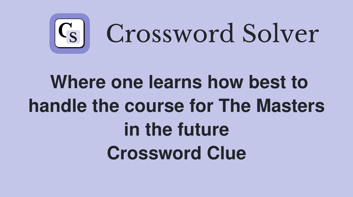Where one learns how best to handle the course for The Masters in the future Crossword Clue