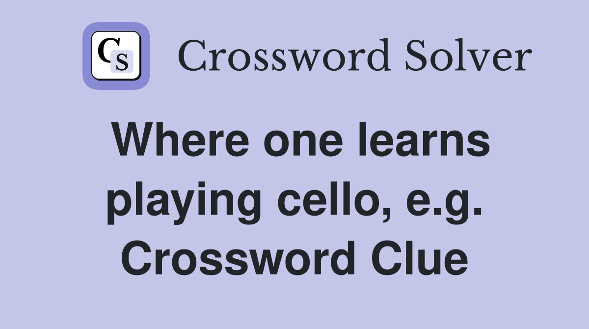 Where one learns playing cello, e.g. Crossword Clue