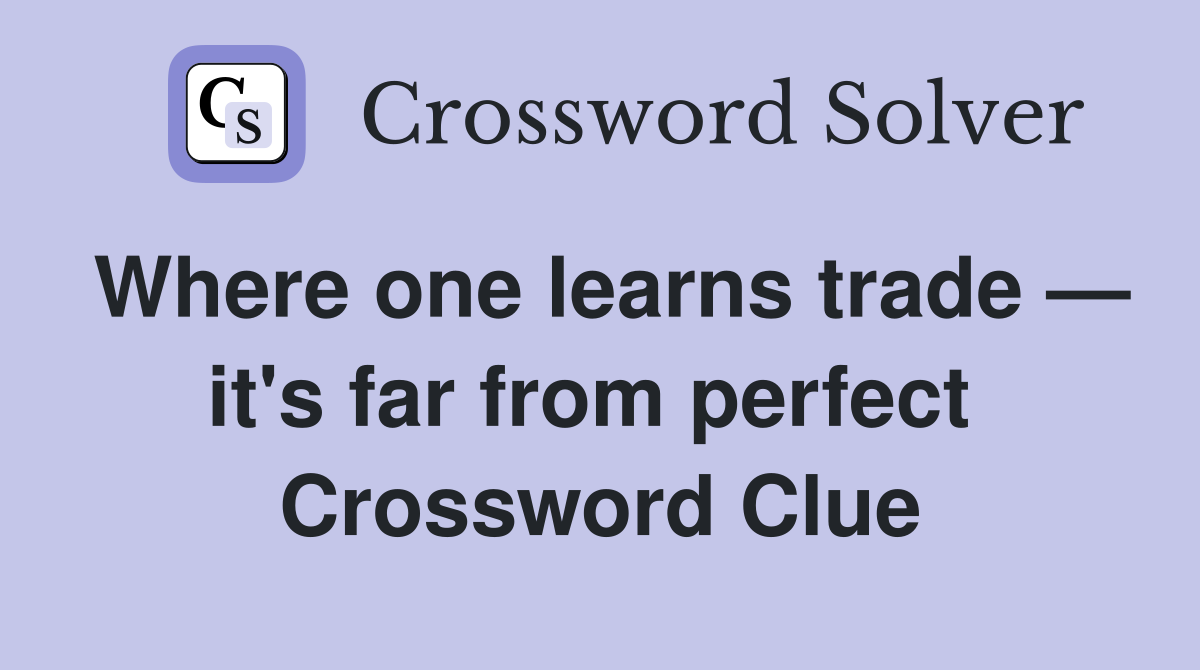 Where one learns trade — it's far from perfect  Crossword Clue