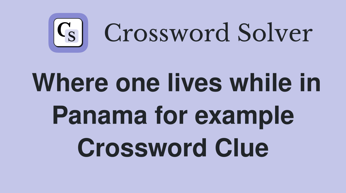 Where one lives while in Panama for example Crossword Clue