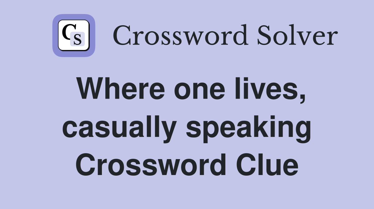 Where one lives, casually speaking Crossword Clue
