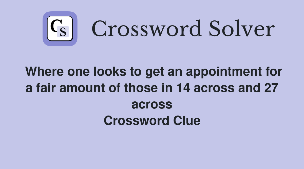 Where one looks to get an appointment for a fair amount of those in 14 across and 27 across Crossword Clue