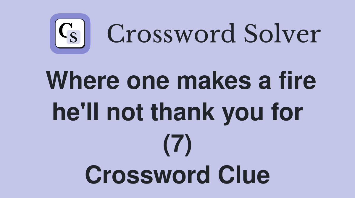 Where one makes a fire he'll not thank you for (7) Crossword Clue