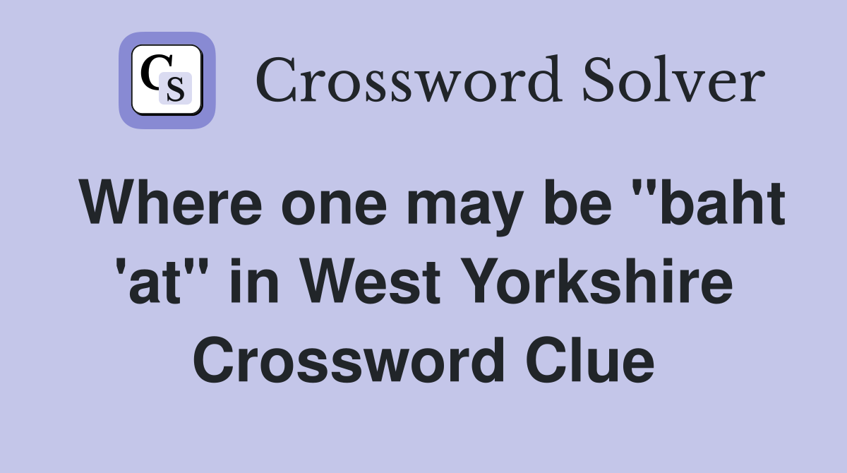 Where one may be "baht 'at" in West Yorkshire Crossword Clue