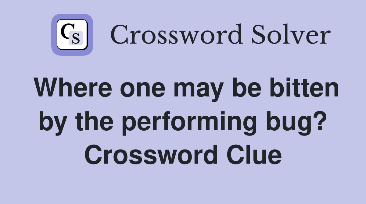 Where one may be bitten by the performing bug? Crossword Clue