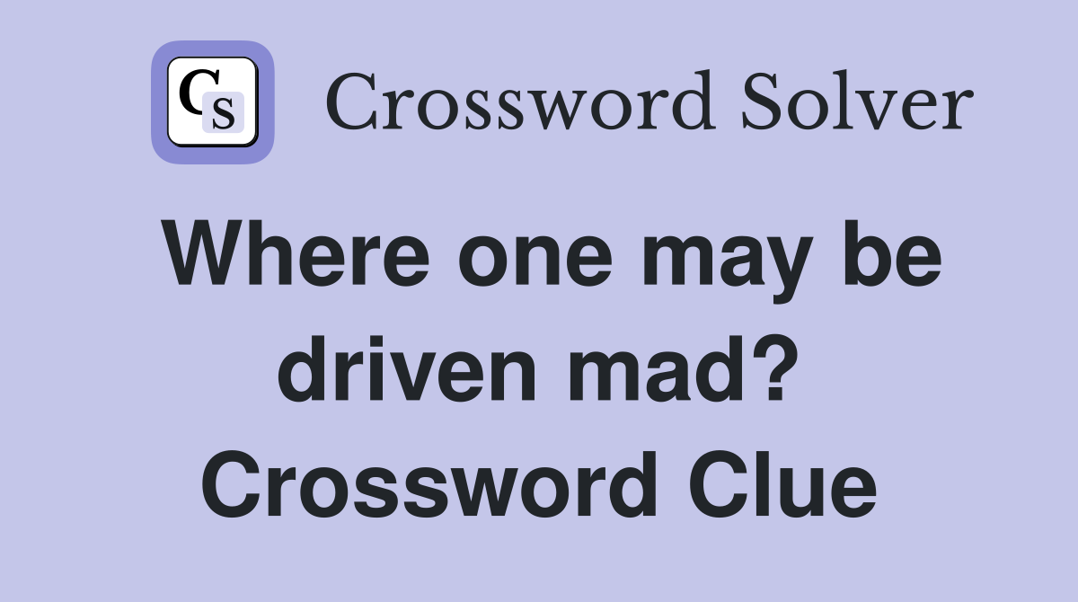 Where one may be driven mad? Crossword Clue