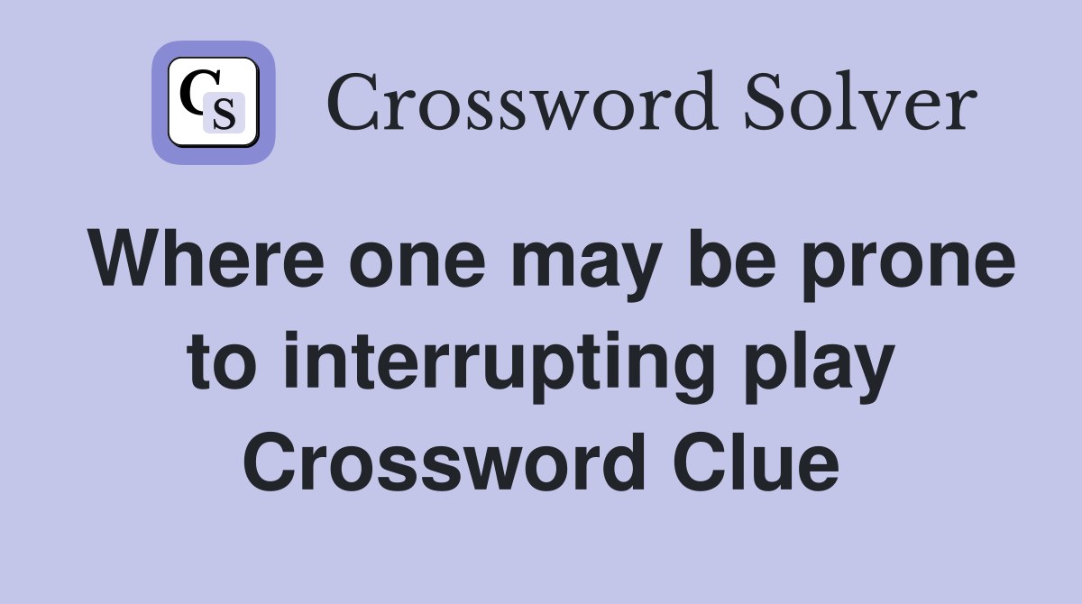 Where one may be prone to interrupting play Crossword Clue