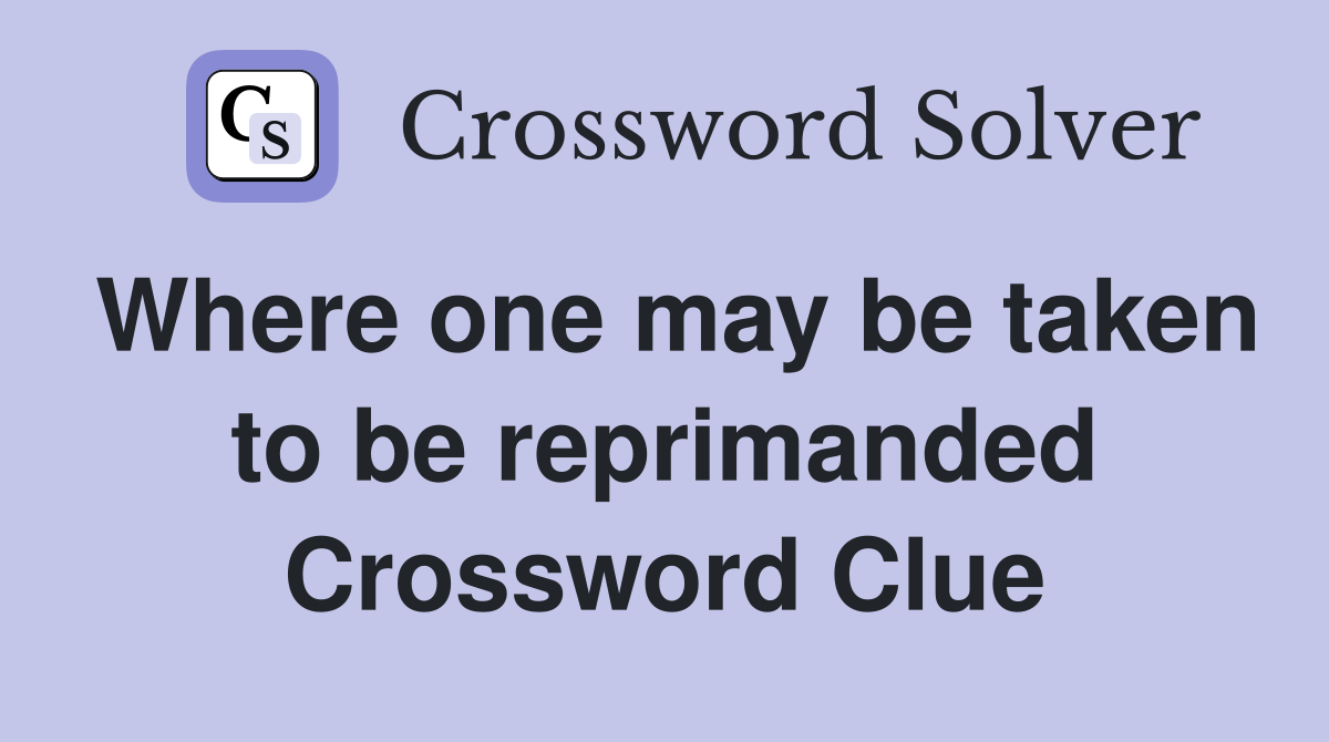 Where one may be taken to be reprimanded Crossword Clue