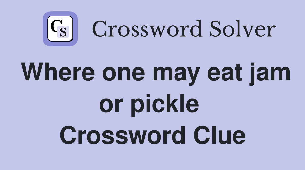 Where one may eat jam or pickle  Crossword Clue
