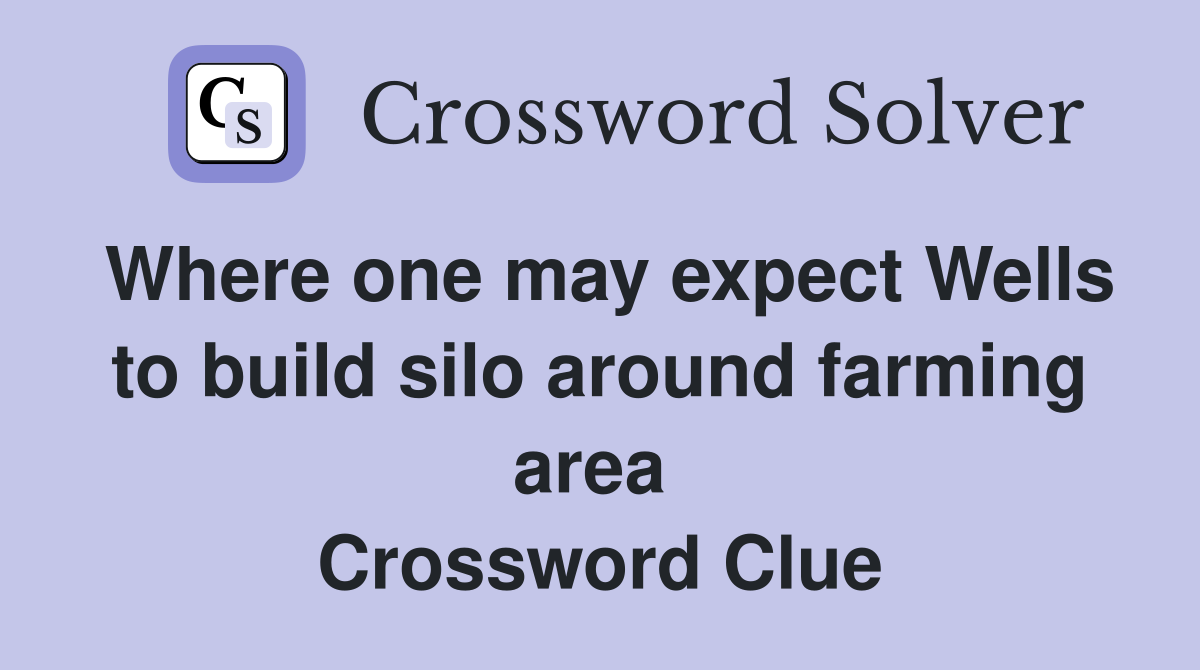 Where one may expect Wells to build silo around farming area  Crossword Clue
