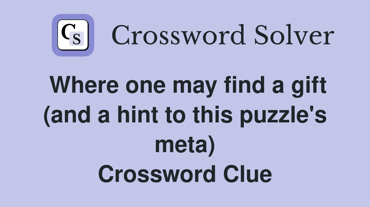 Where one may find a gift (and a hint to this puzzle's meta) Crossword Clue