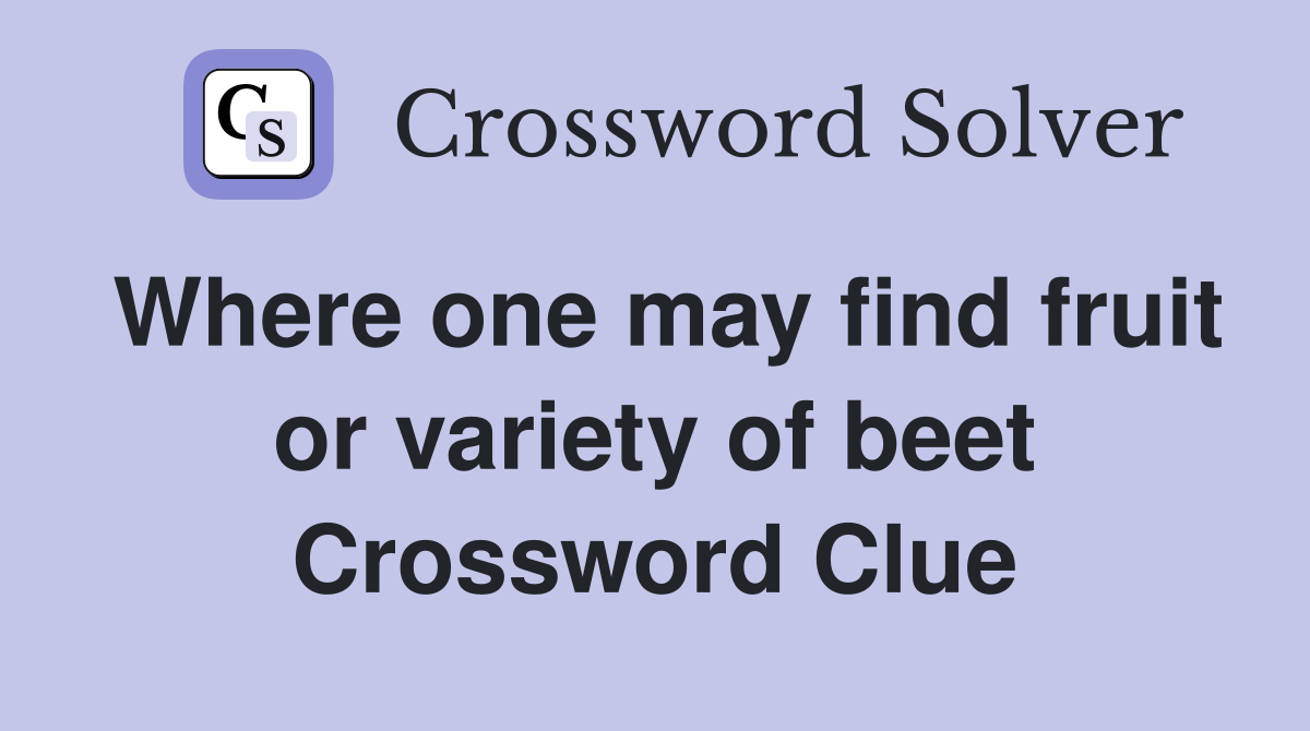 Where one may find fruit or variety of beet Crossword Clue