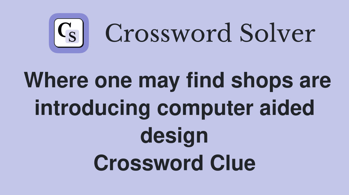 Where one may find shops are introducing computer aided design Crossword Clue