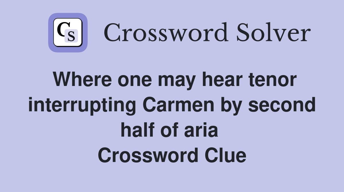 Where one may hear tenor interrupting Carmen by second half of aria  Crossword Clue