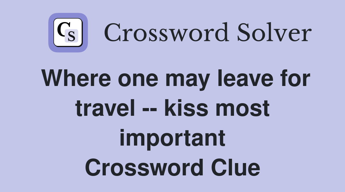 Where one may leave for travel -- kiss most important Crossword Clue
