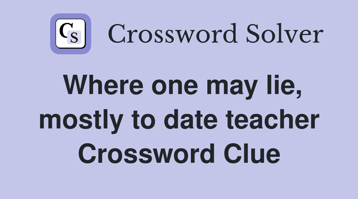 Where one may lie, mostly to date teacher Crossword Clue