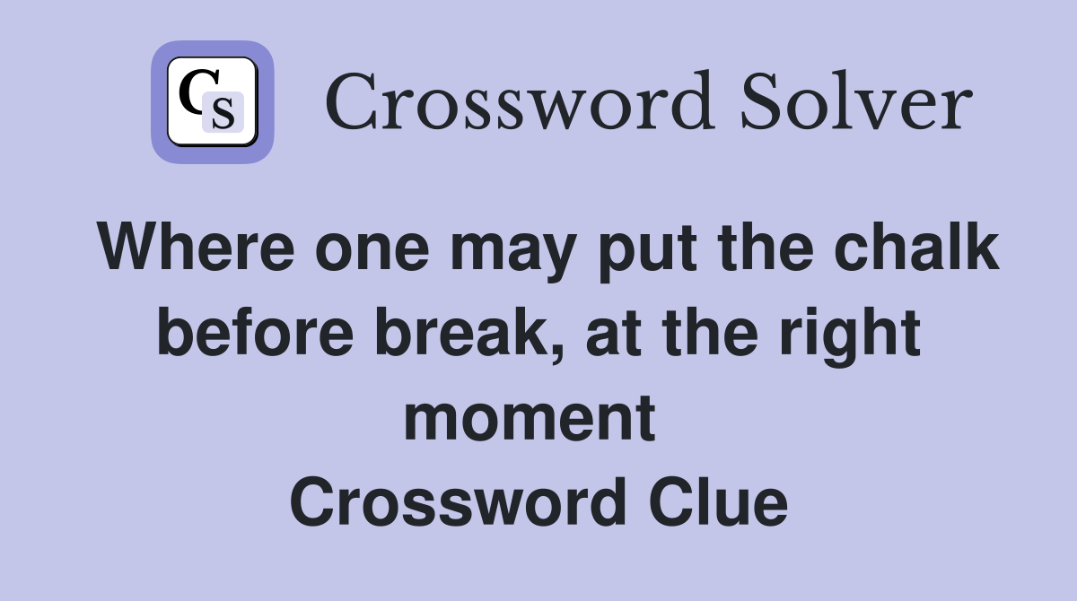 Where one may put the chalk before break, at the right moment  Crossword Clue