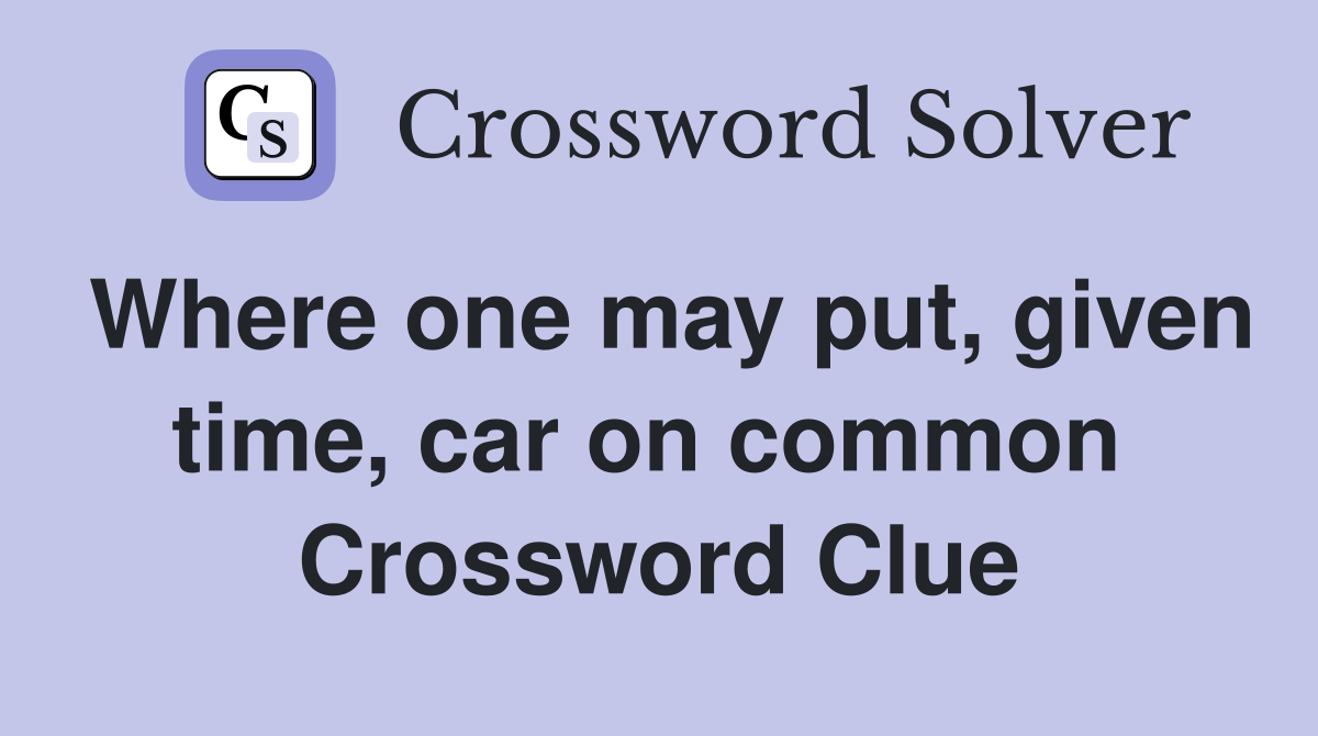 Where one may put, given time, car on common  Crossword Clue
