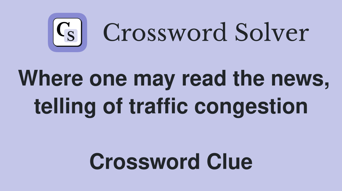 Where one may read the news, telling of traffic congestion  Crossword Clue