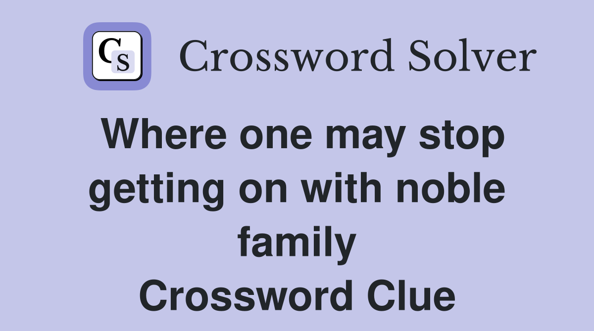 Where one may stop getting on with noble family Crossword Clue