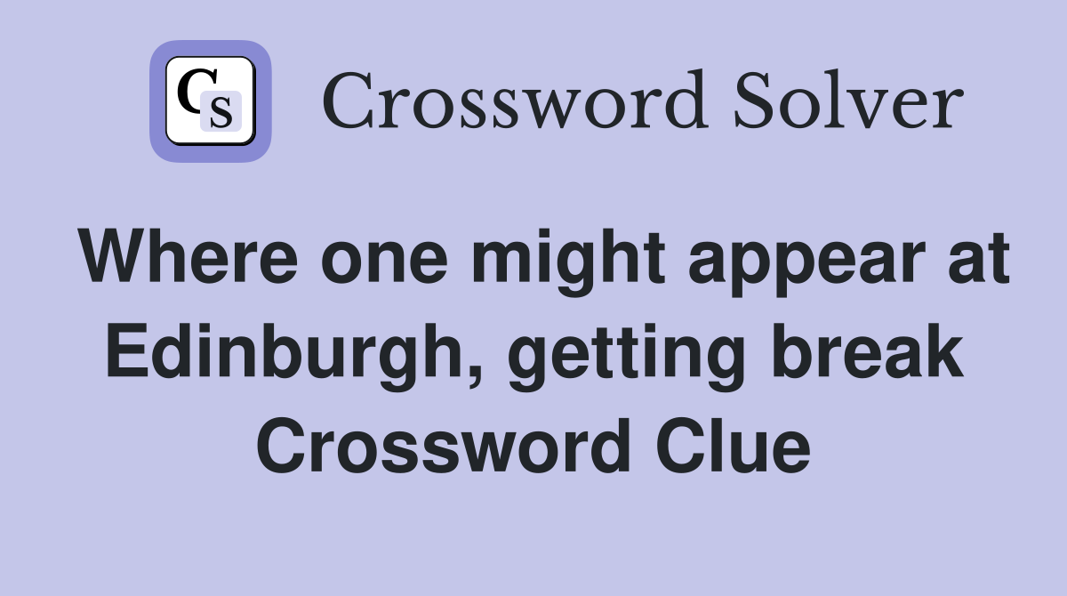 Where one might appear at Edinburgh, getting break Crossword Clue