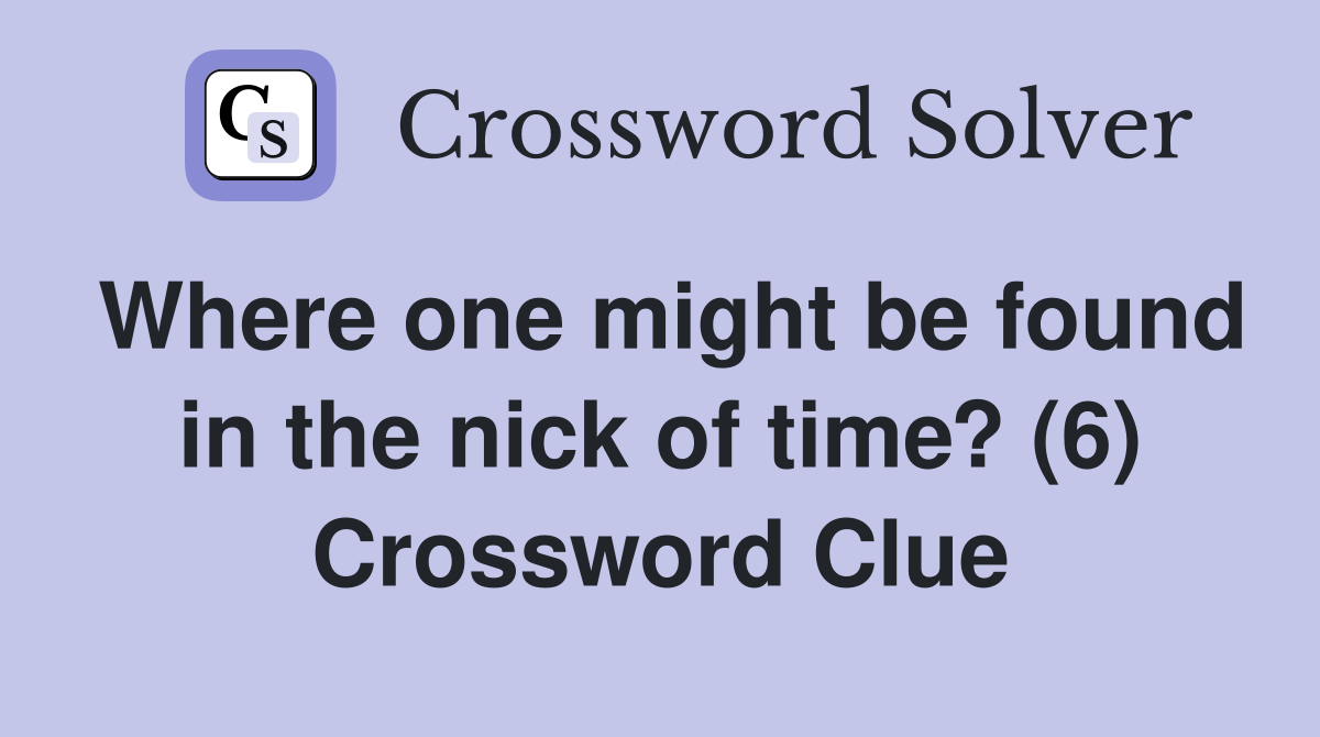 Where one might be found in the nick of time? (6) Crossword Clue