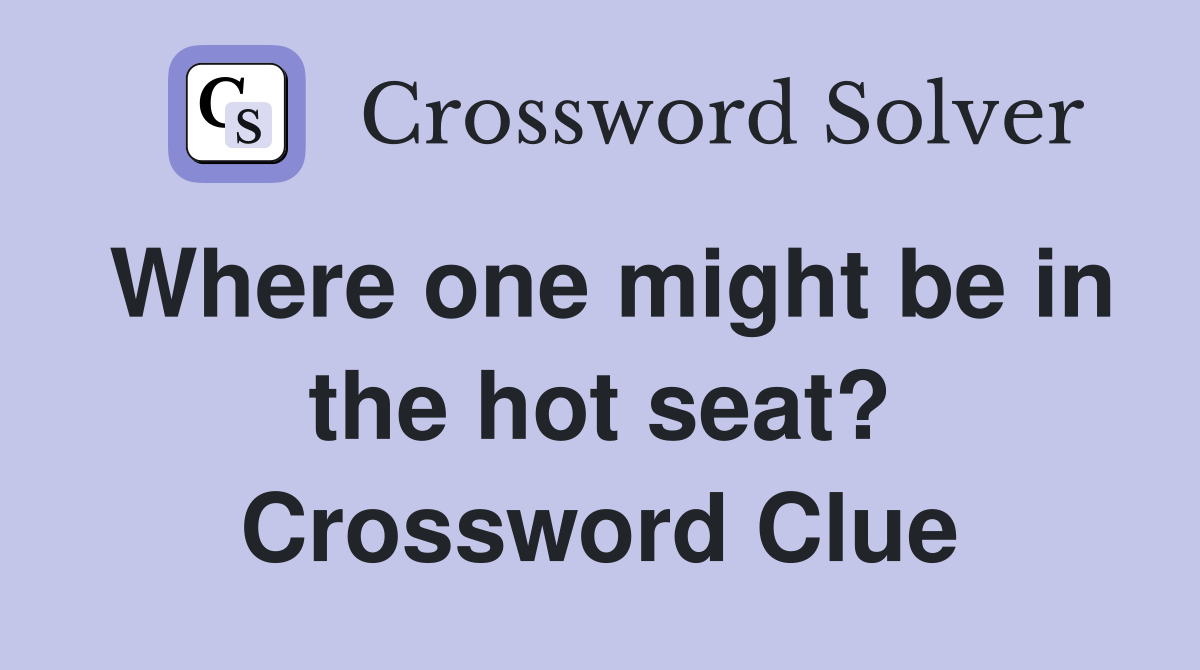 Where one might be in the hot seat? Crossword Clue