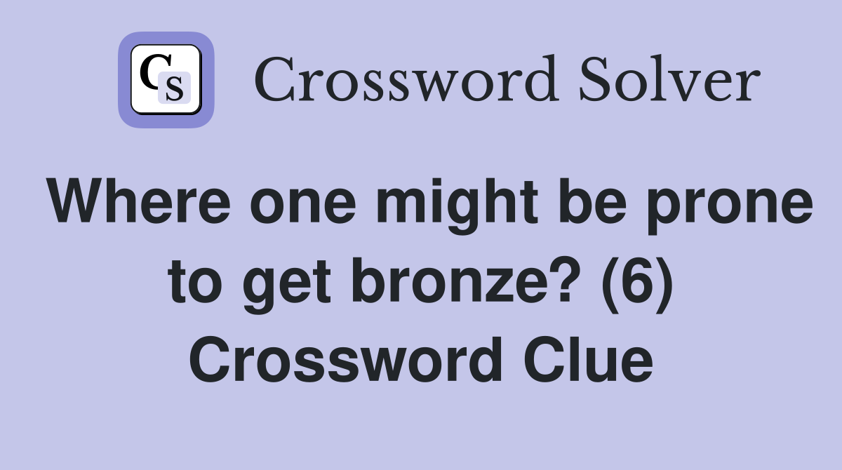 Where one might be prone to get bronze? (6) Crossword Clue