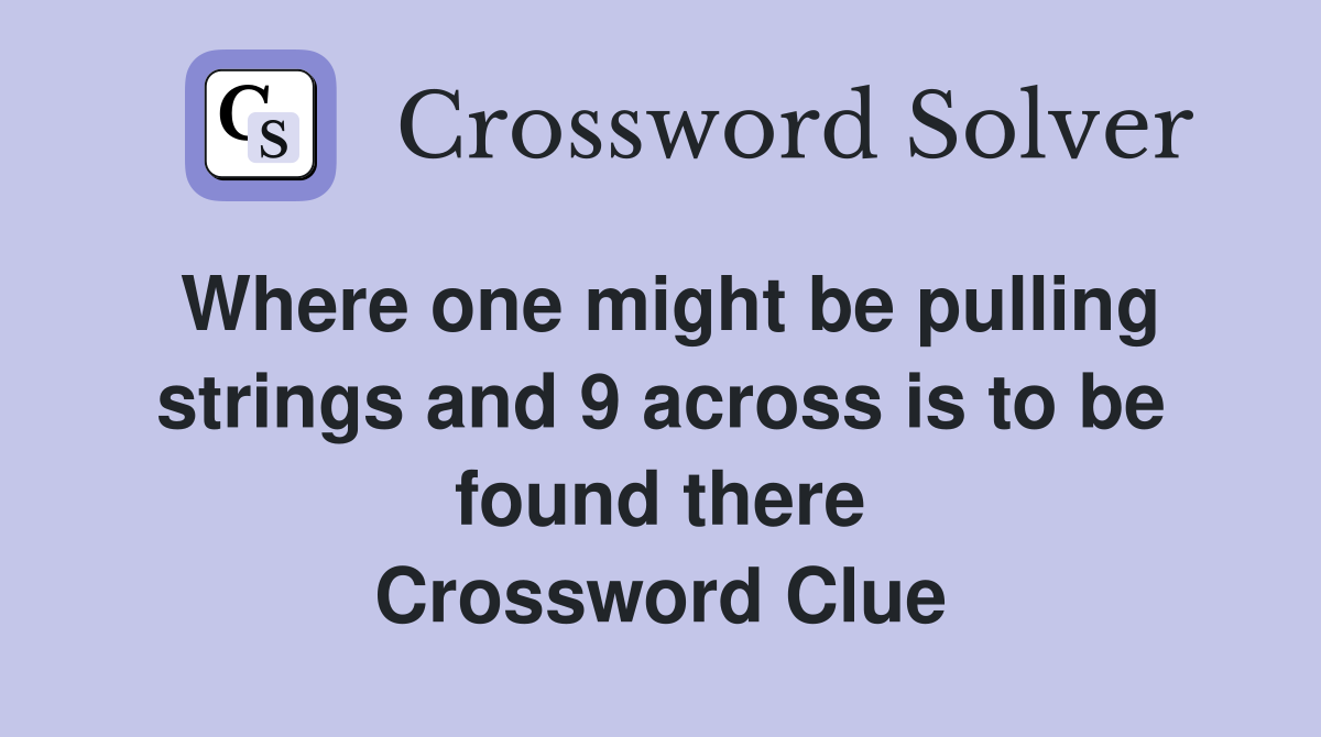 Where one might be pulling strings and 9 across is to be found there Crossword Clue