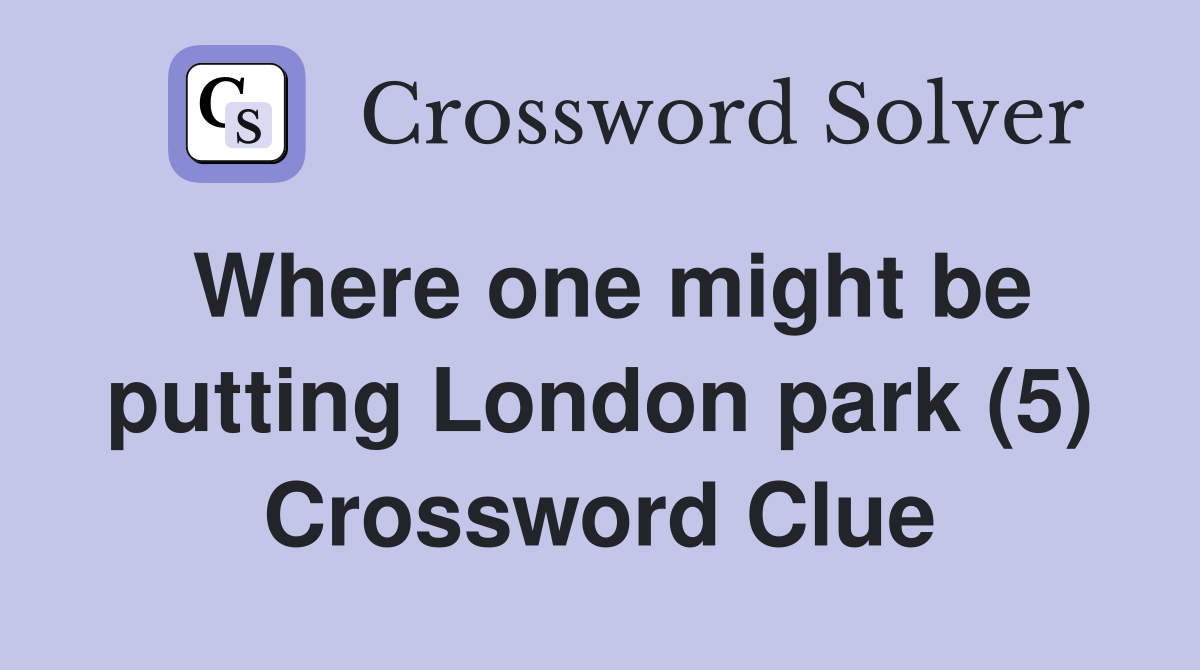 Where one might be putting London park (5) Crossword Clue