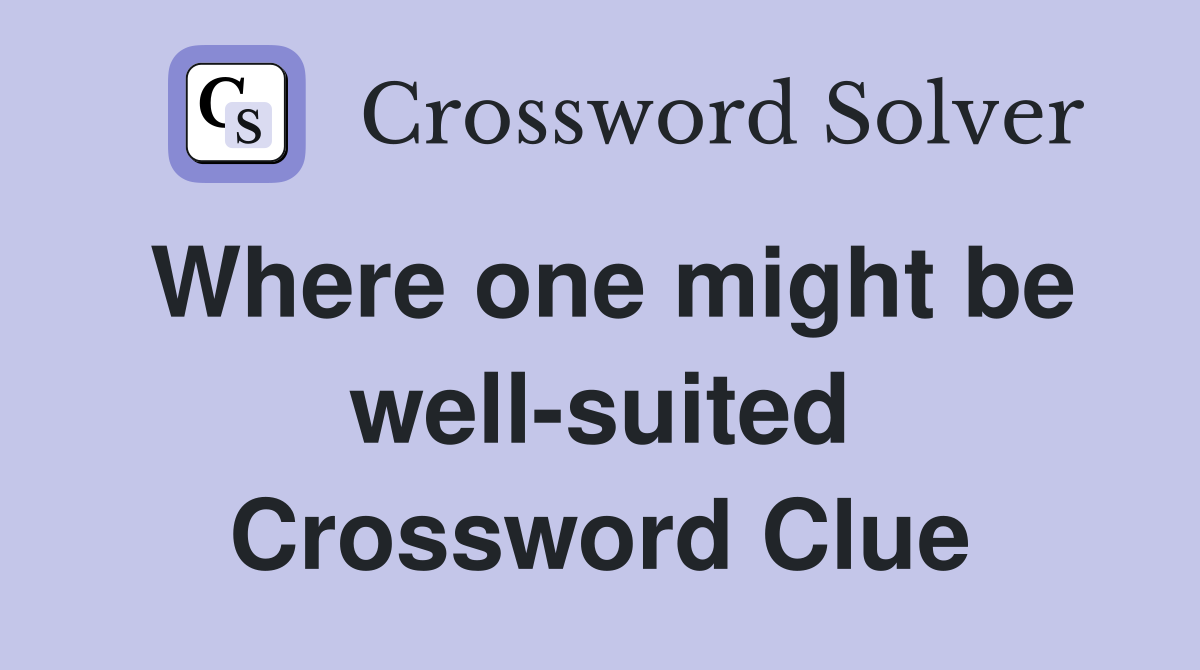 Where one might be well-suited Crossword Clue